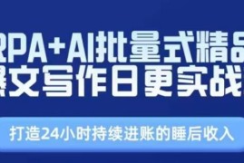 每天RPA+AI批量式精品爆文写作日更实战营，打造24小时持续进账的睡后收入，06月29日冒泡网VIP项目