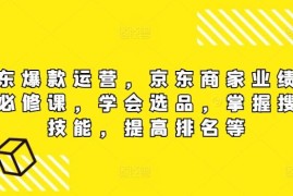 2024最新京东爆款运营，京东商家业绩增长必修课（无水印版），学会选品，掌握搜索技能，提高排名等08-22冒泡网