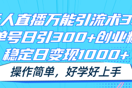 最新项目无人直播万能引流术3.0，单号日引300+创业粉，稳定日变现1000+，操作简单便宜07月09日福缘网VIP项目