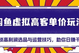 每天（13661期）闲鱼虚拟高客单价玩法：解锁高利润选品与运营技巧，助你日赚千元！12-13中创网