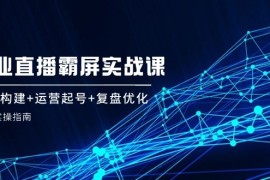 热门项目企业直播霸屏实战课：矩阵构建+运营起号+复盘优化，全程实操指南08-27福缘网