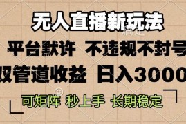 实战（13374期）0粉开播，无人直播新玩法，轻松日入3000+，不违规不封号，可矩阵，长期&#8230;11-18中创网