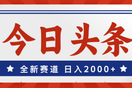 实战（12001期）今日头条，全新赛道，小白易上手，日入2000+便宜08月06日中创网VIP项目