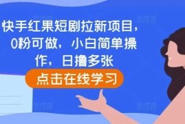 热门项目快手红果短剧拉新项目，0粉可做，小白简单操作，日撸多张12-01冒泡网