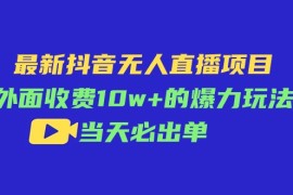 （11212期）最新抖音无人直播项目，外面收费10w+的爆力玩法，当天必出单，06月23日中创网VIP项目