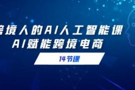 跨境人的AI人工智能课，AI赋能跨境电商和抖音号运营