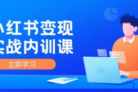 热门项目（12154期）小红书变现实战内训课，0-1实现小红书-IP变现底层逻辑/实战方法/训练结合08-15中创网