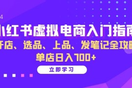 赚钱项目（13036期）小红书虚拟电商入门指南：开店、选品、上品、发笔记全攻略单店日入700+中创网