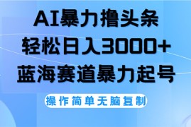 2024最新（12181期）AI撸头条，轻松日入3000+无脑操作，当天起号，第二天见收益08-16中创网