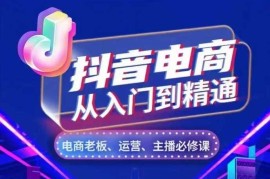 2024最新抖音电商从入门到精通，​从账号、流量、人货场、主播、店铺五个方面，全面解析抖音电商核心逻辑11-16冒泡网