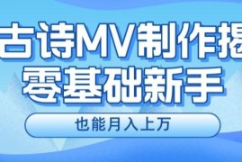 创业项目新手必看，利用AI制作古诗MV，快速实现月入上万【揭秘】便宜07月23日冒泡网VIP项目