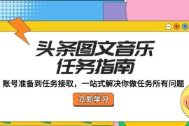 每日头条图文音乐任务指南：账号准备到任务接取，一站式解决你做任务所有问题09-30福缘网