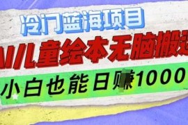 每日冷门蓝海项目，AI制作儿童绘本无脑搬运，小白也能日入1k【揭秘】12-07冒泡网