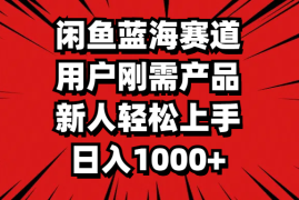 实战（11551期）闲鱼蓝海赛道，用户刚需产品，新人轻松上手，日入1000+便宜07月11日中创网VIP项目