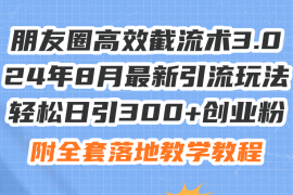 最新项目（11993期）朋友圈高效截流术3.0，24年8月最新引流玩法，轻松日引300+创业粉，附全&#8230;便宜08月05日中创网VIP项目