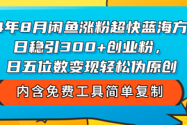 简单项目（12176期）24年8月闲鱼涨粉超快蓝海方法！日稳引300+创业粉，日五位数变现，轻松&#8230;08-16中创网