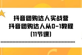 抖音团购达人实战营，抖音团购达人从0-1教程（11节课），06月25日福缘网VIP项目