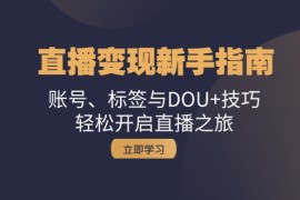 每日（13070期）直播变现新手指南：账号、标签与DOU+技巧，轻松开启直播之旅中创网