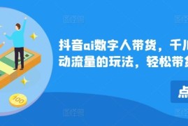 每日抖音ai数字人带货，千川微投流撬动流量的玩法，轻松带货几十w件08-20冒泡网