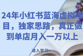 最新项目24年小红书蓝海虚拟项目，独家思路，真正做到单店月入一万以上。便宜07月20日福缘网VIP项目