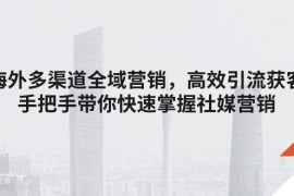 简单项目（11286期）海外多渠道 全域营销，高效引流获客，手把手带你快速掌握社媒营销，06月27日中创网VIP项目