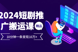 每天2024最火爆的项目短剧推广搬运实操课10分钟一条，单条变现10万+福缘网