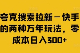 每天夸克搜索拉新—快手的两种万年玩法，零成本日入300+便宜07月29日冒泡网VIP项目