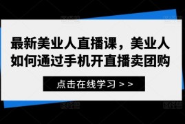 热门项目最新美业人直播课，美业人如何通过手机开直播卖团购09-21冒泡网