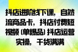 最新项目抖店进阶线下课，自然流商品卡，抖店付费短视频(单爆品)抖店运营实操，干货满满09-01冒泡网