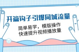 热门项目开篇钩子引爆同城流量，简单易学，模版操作，快速提升视频播放量（18节课），07月03日福缘网VIP项目