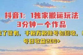 创业项目DY独家1：1搬运玩法，3分钟搞定一个作品，千粉万粉账号包回收，单号日收益2张【揭秘】12-10冒泡网