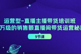 每日（11974期）运营型-直播主播带货培训班，千万级的销售额直播间带货运营秘籍（9节课）便宜08月04日中创网VIP项目