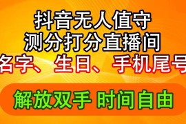 每日（11924期）抖音撸音浪最新玩法，名字生日尾号打分测分无人直播，日入2500+便宜08月01日中创网VIP项目