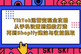 热门项目（12622期）TikTok运营变现全攻略：从手机设置到爆款打造，再到Shopify建站与收益提取09-17中创网