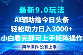 实战（12952期）今日头条最新9.0玩法，轻松矩阵日入3000+中创网