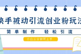 实战快手被动引流创业粉玩法，简单制作轻松引流，小白三分钟可上手福缘网