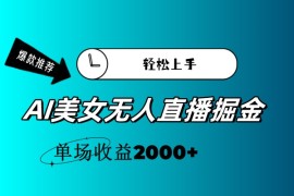 每天（11579期）AI美女无人直播暴力掘金，小白轻松上手，单场收益2000+便宜07月12日中创网VIP项目