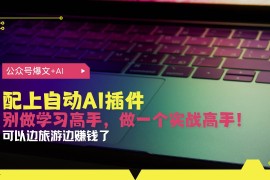 2024最新（13532期）公众号爆文配上自动AI插件，从注册到10W+，可以边旅游边赚钱了12-02中创网