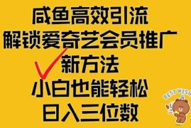 每日闲鱼高效引流，解锁爱奇艺会员推广新玩法，小白也能轻松日入三位数【揭秘】08-16冒泡网