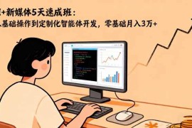 （16431期）AI+新媒体5天速成班：从基础操作到定制化智能体开发，零基础月入3万+