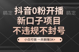 赚钱项目抖音0粉开播，新口子，不违规不封号，小白可做，一天躺赚3k+11-18福缘网