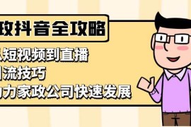 实战（13379期）家政抖音运营指南：从短视频到直播，引流技巧，助力家政公司快速发展11-19中创网