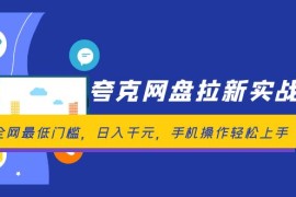 简单项目（12298期）夸克网盘拉新实战营：全网最低门槛，日入千元，手机操作轻松上手08-24中创网