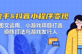 每日（12724期）快手&amp;抖音-小程序变现图文运用/小游戏项目打造/矩阵打法与游戏发行人09-25中创网