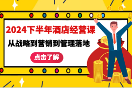 热门项目2024下半年酒店经营课-从战略到营销到管理落地的全套课程09-18福缘网