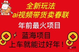 每天（13726期）Ai视频带货卖春联全新简单无脑玩法，年前最火爆项目，爆单过好年12-18中创网