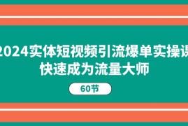 （11223期）2024实体短视频引流爆单实操课，快速成为流量大师（60节），06月24日中创网VIP项目