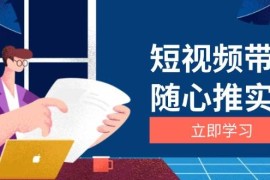 热门项目短视频带货随心推实战：涵盖选品到放量，详解涨粉、口碑分提升与广告逻辑11-26福缘网