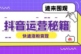 2024最新（12656期）抖音运营涨粉秘籍：从零到一打造盈利抖音号，揭秘账号定位与制作秘籍09-20中创网