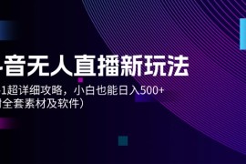 实战（12000期）抖音无人直播新玩法，从0-1超详细攻略，小白也能日入500+（附全套素材…便宜08月06日中创网VIP项目